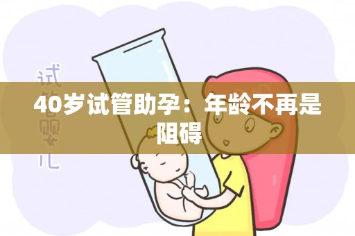 40岁试管助孕：年龄不再是阻碍