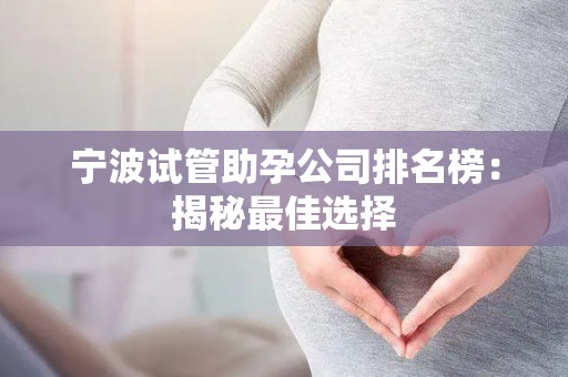 宁波试管助孕公司排名榜：揭秘最佳选择