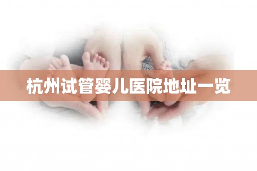 杭州试管婴儿医院地址一览 杭州试管婴儿医院地址一览