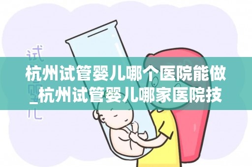 杭州试管婴儿哪个医院能做_杭州试管婴儿哪家医院技术领先？