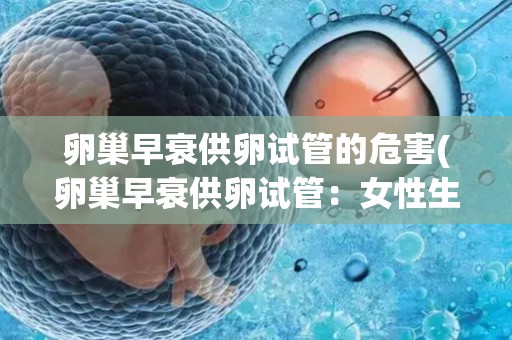 卵巢早衰供*试管的危害(卵巢早衰供*试管：女性生育危机)