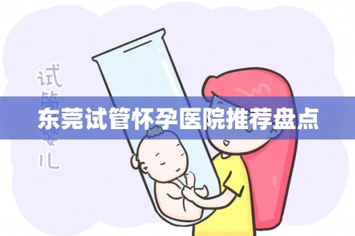 东莞试管怀孕医院推荐盘点