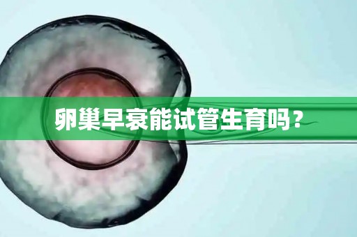 卵巢早衰能试管生育吗？