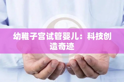 幼稚子宫试管婴儿：科技创造奇迹