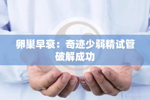 卵巢早衰：奇迹少弱精试管破解成功