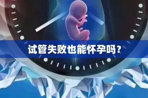 试管失败也能怀孕吗？