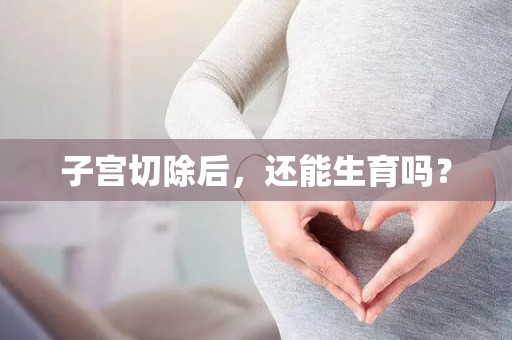 子宫切除后，还能生育吗？