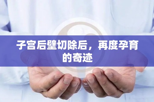 子宫后壁切除后，再度孕育的奇迹