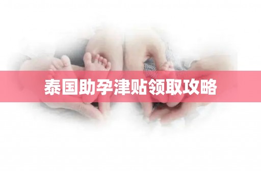 泰国助孕津贴领取攻略