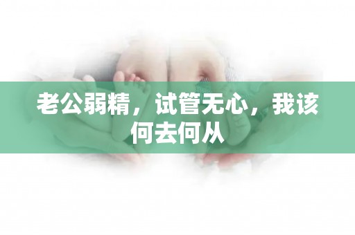 老公弱精，试管无心，我该何去何从