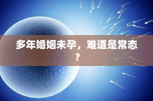 多年婚姻未孕，难道是常态？