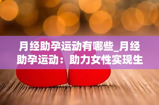 月经助孕运动有哪些_月经助孕运动：助力女性实现生育梦