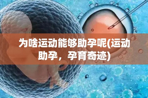 为啥运动能够助孕呢(运动助孕，孕育奇迹)