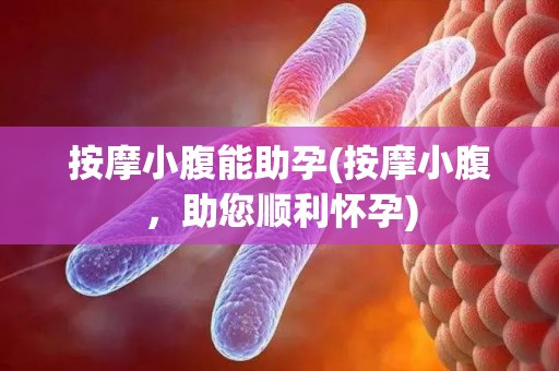 按摩小腹能助孕(按摩小腹，助您顺利怀孕)