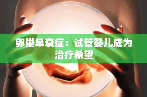 卵巢早衰症：试管婴儿成为治疗希望