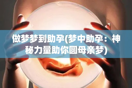 做梦梦到助孕(梦中助孕：神秘力量助你圆母亲梦)