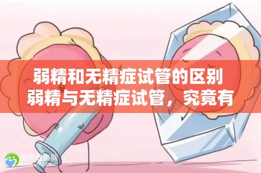 弱精和无精症试管的区别 弱精与无精症试管，究竟有何不同？