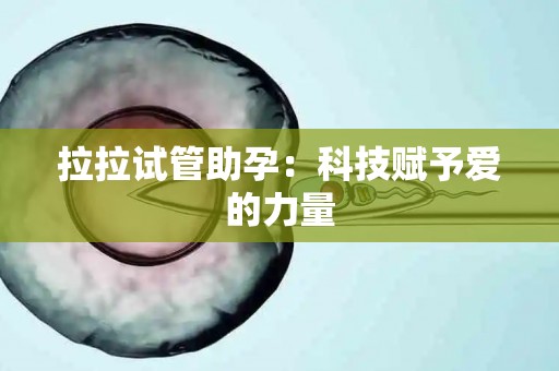 拉拉试管助孕：科技赋予爱的力量