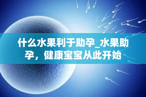 什么水果利于助孕_水果助孕,健康宝宝从此开始 什么水果利于助孕_水果助孕,健康宝宝从此开始