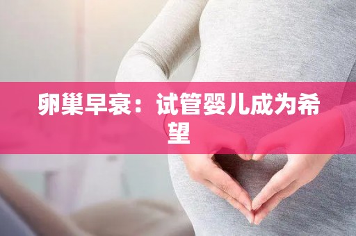卵巢早衰：试管婴儿成为希望