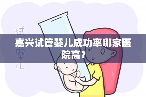 嘉兴试管婴儿成功率哪家医院高？