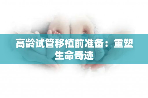 高龄试管移植前准备：重塑生命奇迹