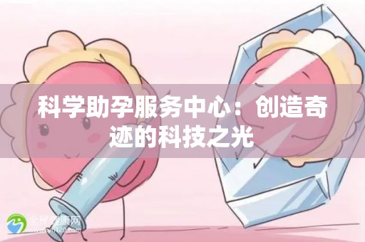 科学助孕服务中心：创造奇迹的科技之光